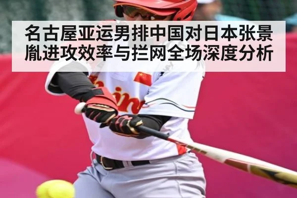 名古屋亚运男排中国对日本张景胤进攻效率与拦网全场深度分析