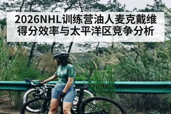 2026NHL训练营油人麦克戴维得分效率与太平洋区竞争分析