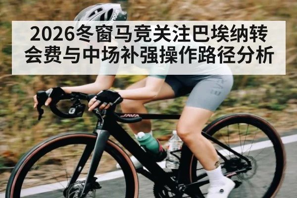 2026冬窗马竞关注巴埃纳转会费与中场补强操作路径分析