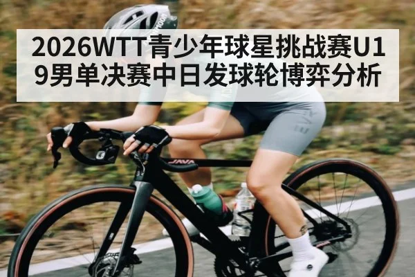 2026WTT青少年球星挑战赛U19男单决赛中日发球轮博弈分析